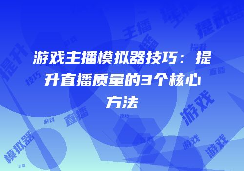 游戏主播模拟器技巧：提升直播质量的3个核心方法