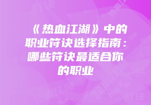 《热血江湖》中的职业符诀选择指南：哪些符诀最适合你的职业