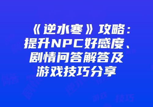 《逆水寒》攻略：提升NPC好感度、剧情问答解答及游戏技巧分享