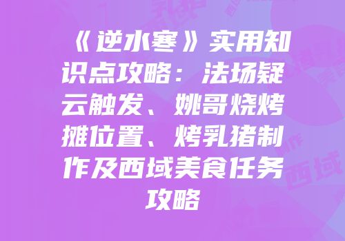 《逆水寒》实用知识点攻略:法场疑云触发、姚哥烧烤摊位置、烤乳猪制作及西域美食任务攻略