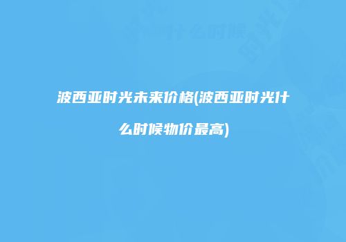 波西亚时光未来价格(波西亚时光什么时候物价最高)