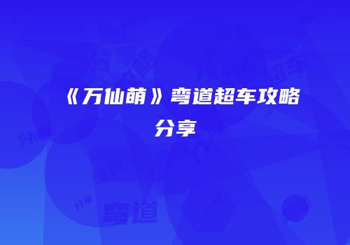 《万仙萌》弯道超车攻略分享