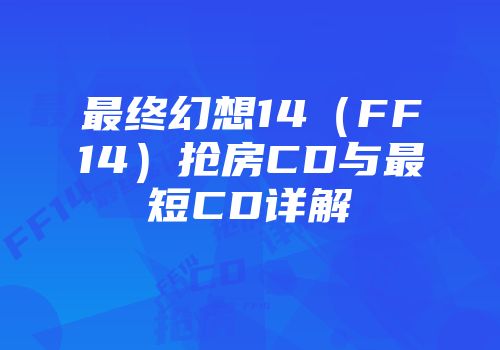 最终幻想14（FF14）抢房CD与最短CD详解
