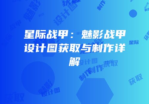 星际战甲：魅影战甲设计图获取与制作详解