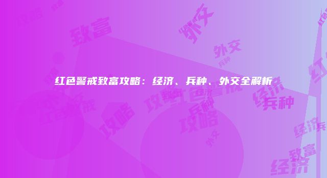 红色警戒致富攻略：经济、兵种、外交全解析