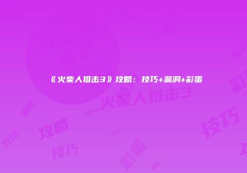 《火柴人狙击3》攻略：技巧+漏洞+彩蛋