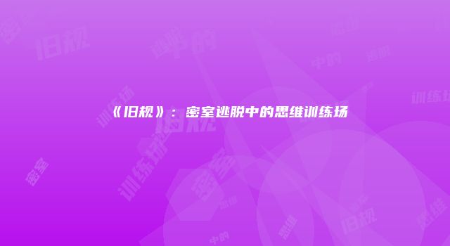 《旧规》：密室逃脱中的思维训练场