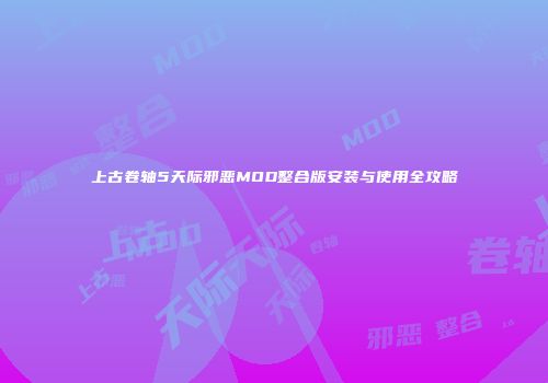 上古卷轴5天际邪恶MOD整合版安装与使用全攻略