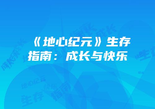 《地心纪元》生存指南：成长与快乐