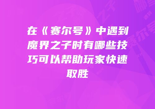 在《赛尔号》中遇到魔界之子时有哪些技巧可以帮助玩家快速取胜