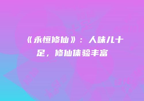 《永恒修仙》：人味儿十足，修仙体验丰富