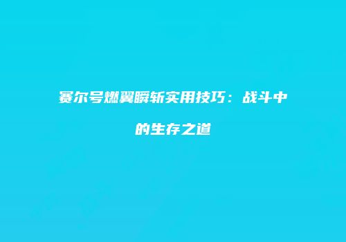 赛尔号燃翼瞬斩实用技巧：战斗中的生存之道