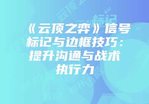 《云顶之弈》信号标记与边框技巧：提升沟通与战术执行力
