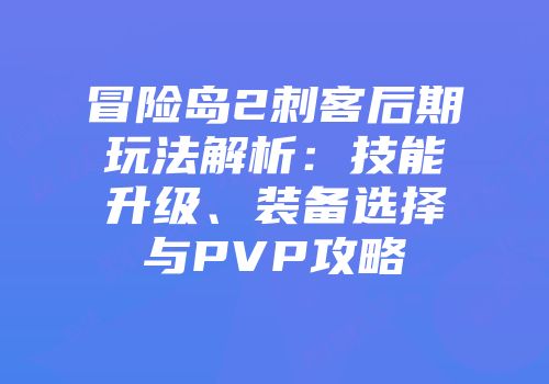 冒险岛2刺客后期玩法解析：技能升级、装备选择与PVP攻略