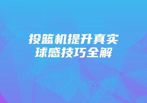 投篮机提升真实球感技巧全解