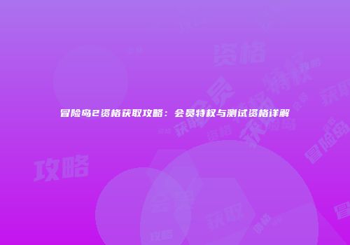 冒险岛2资格获取攻略：会员特权与测试资格详解