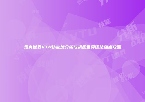 坦克世界VTU技能加分析与战舰世界德航加点攻略