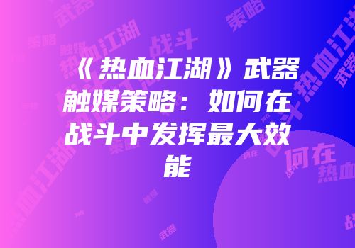 《热血江湖》武器触媒策略:如何在战斗中发挥最大效能