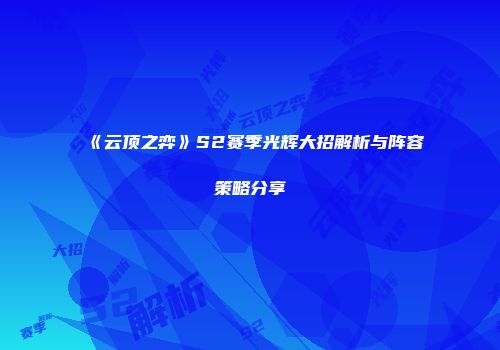 《云顶之弈》S2赛季光辉大招解析与阵容策略分享
