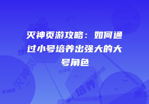 灭神页游攻略:如何通过小号培养出强大的大号角色