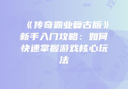 《传奇霸业复古版》新手入门攻略：如何快速掌握游戏核心玩法