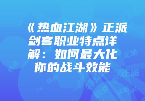 《热血江湖》正派剑客职业特点详解：如何最大化你的战斗效能