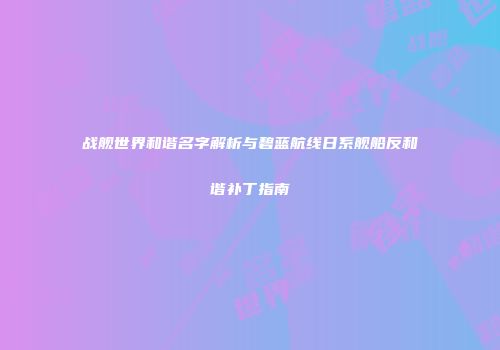 战舰世界和谐名字解析与碧蓝航线日系舰船反和谐补丁指南