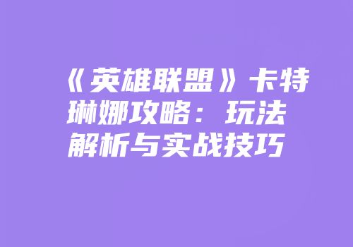 《英雄联盟》卡特琳娜攻略：玩法解析与实战技巧