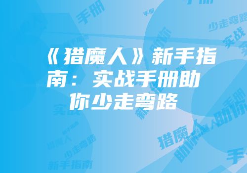 《猎魔人》新手指南：实战手册助你少走弯路