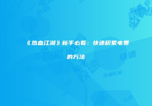 《热血江湖》新手必看：快速积累电费的方法