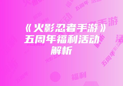 《火影忍者手游》五周年福利活动解析