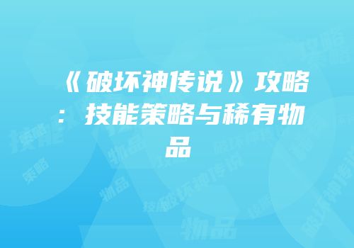 《破坏神传说》攻略：技能策略与稀有物品