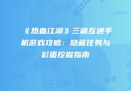 《热血江湖》三端互通手机游戏攻略：隐藏任务与彩蛋挖掘指南