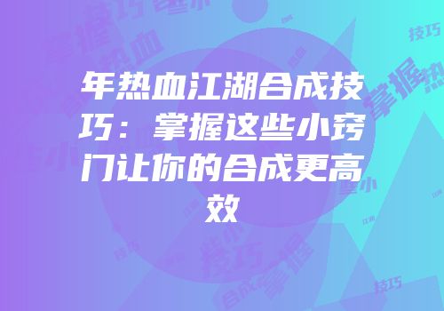 年热血江湖合成技巧：掌握这些小窍门让你的合成更高效