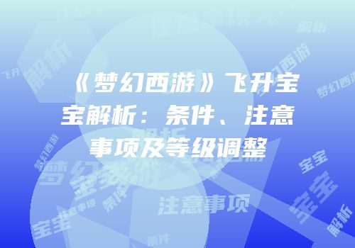 《梦幻西游》飞升宝宝解析：条件、注意事项及等级调整