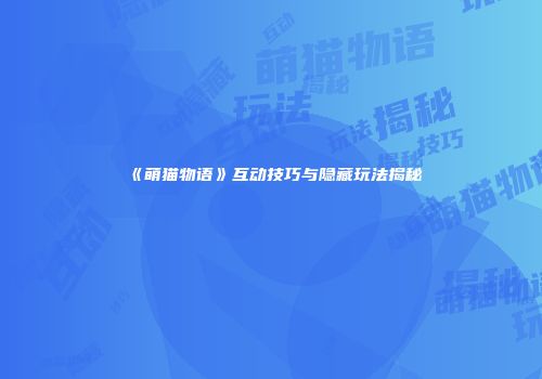 《萌猫物语》互动技巧与隐藏玩法揭秘