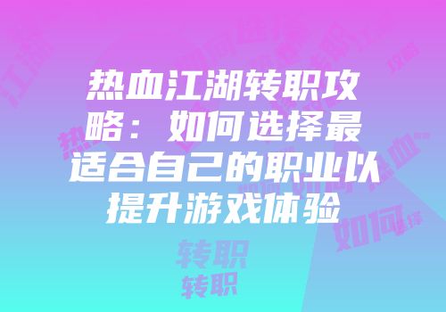 热血江湖转职攻略：如何选择最适合自己的职业以提升游戏体验