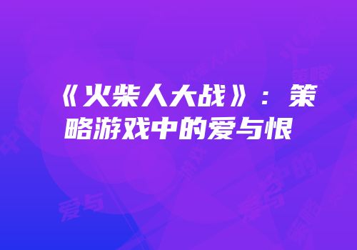《火柴人大战》：策略游戏中的爱与恨