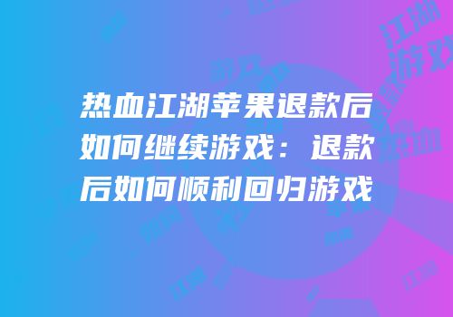 热血江湖苹果退款后如何继续游戏：退款后如何顺利回归游戏