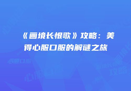 《画境长恨歌》攻略：美得心服口服的解谜之旅