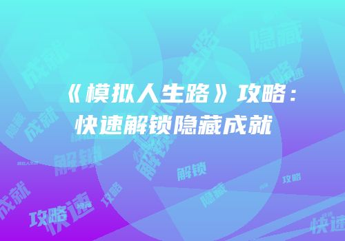 《模拟人生路》攻略：快速解锁隐藏成就