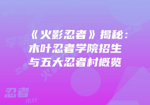 《火影忍者》揭秘：木叶忍者学院招生与五大忍者村概览