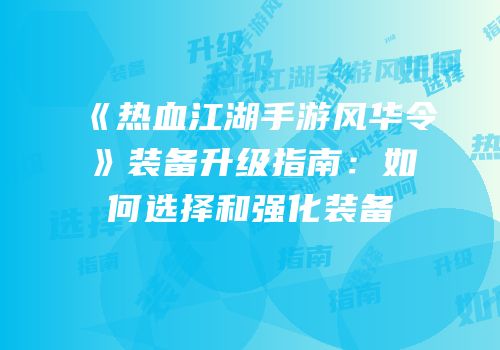 《热血江湖手游风华令》装备升级指南：如何选择和强化装备