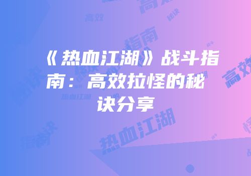《热血江湖》战斗指南：高效拉怪的秘诀分享