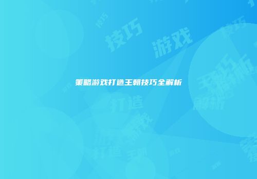 策略游戏打造王朝技巧全解析