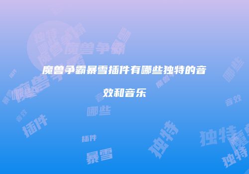 魔兽争霸暴雪插件有哪些独特的音效和音乐