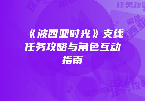 《波西亚时光》支线任务攻略与角色互动指南