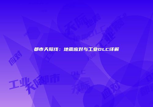 都市天际线：地震应对与工业DLC详解