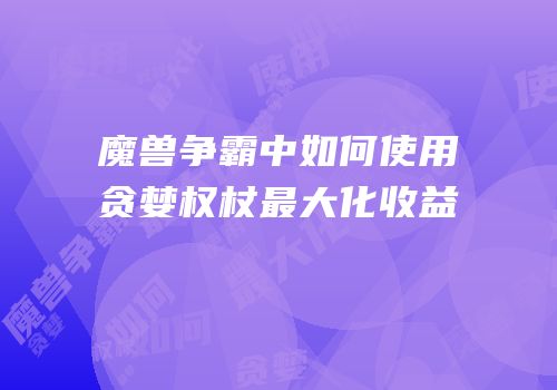魔兽争霸中如何使用贪婪权杖最大化收益