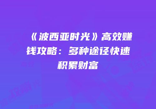 《波西亚时光》高效赚钱攻略：多种途径快速积累财富